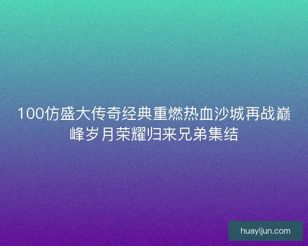 100仿盛大传奇经典重燃热血沙城再战巅峰岁月荣耀归来兄弟集结