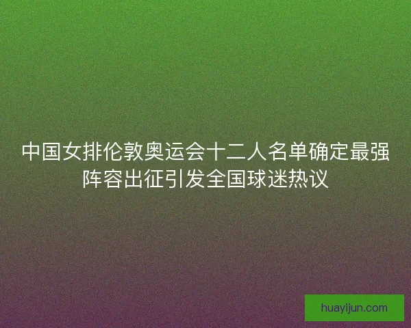 中国女排伦敦奥运会十二人名单确定最强阵容出征引发全国球迷热议