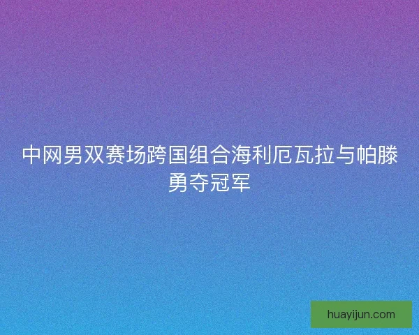 中网男双赛场跨国组合海利厄瓦拉与帕滕勇夺冠军