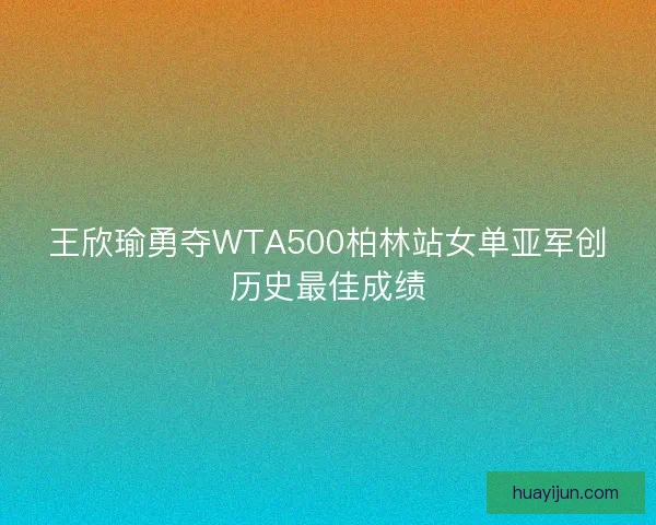 王欣瑜勇夺WTA500柏林站女单亚军创历史最佳成绩