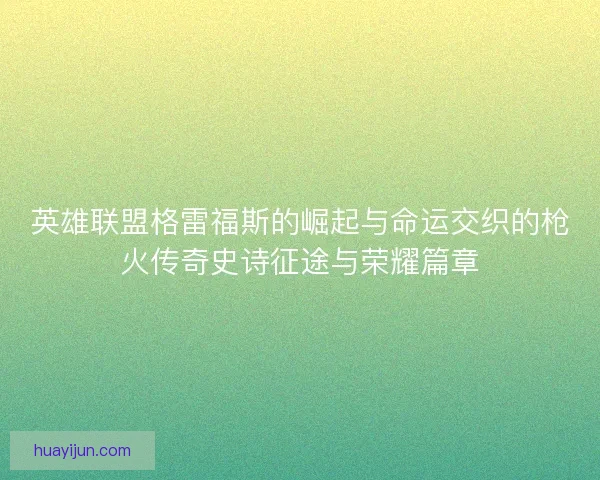 英雄联盟格雷福斯的崛起与命运交织的枪火传奇史诗征途与荣耀篇章