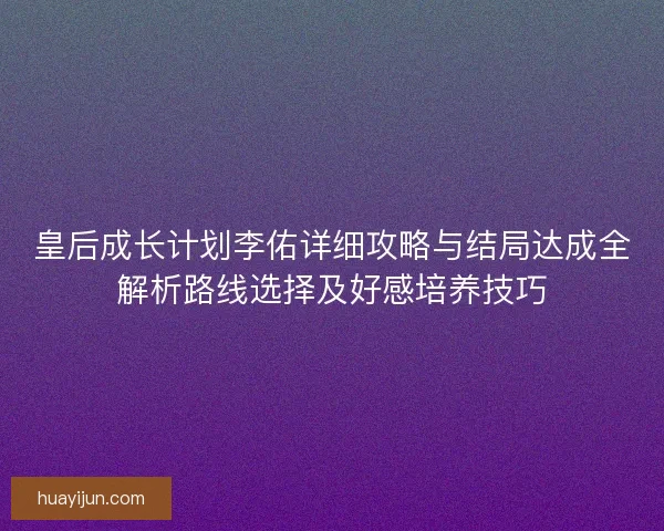 皇后成长计划李佑详细攻略与结局达成全解析路线选择及好感培养技巧